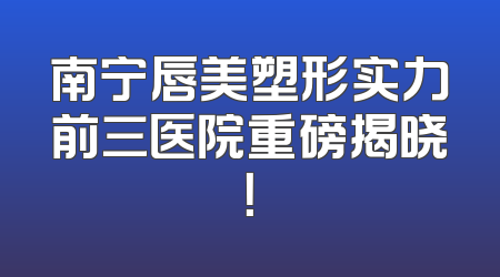 南宁唇美塑形实力前三医院重磅揭晓！