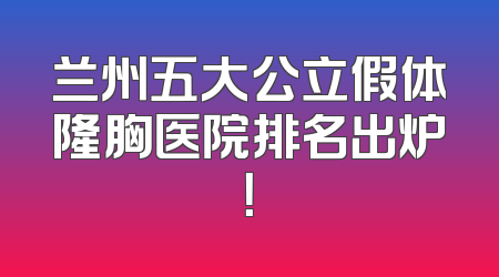 兰州五大公立假体隆胸医院排名出炉！