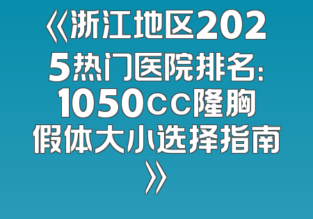 《浙江地区2025热门医院排名：1050cc隆胸假体大小选择指南》