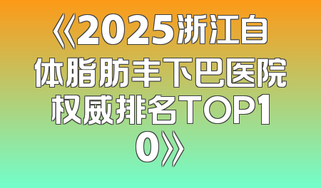 《2025浙江自体脂肪丰下巴医院权威排名TOP10》