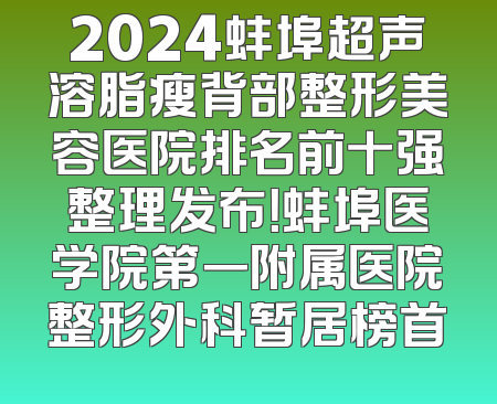 2024蚌埠超声溶脂瘦背部整形美容医院排名前十强整理发布！蚌埠医学院第一附属医院整形外科暂居榜首