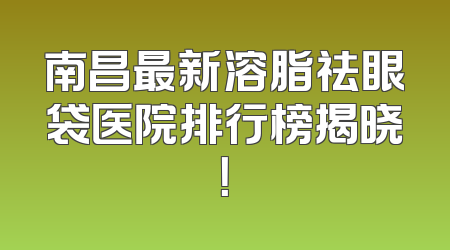 南昌最新溶脂祛眼袋医院排行榜揭晓！