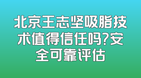 北京王志坚吸脂技术值得信任吗？安全可靠评估