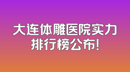 大连体雕医院实力排行榜公布！