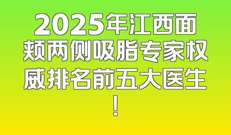 2025年江西面颊两侧吸脂专家权威排名前五大医生！