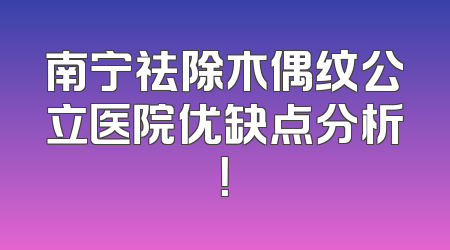 南宁祛除木偶纹公立医院优缺点分析！
