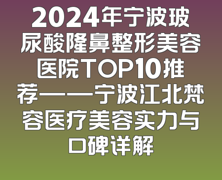 2024年宁波玻尿酸隆鼻整形美容医院TOP10推荐——宁波江北梵容医疗美容实力与口碑详解