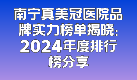 南宁真美冠医院品牌实力榜单揭晓：2024年度排行榜分享