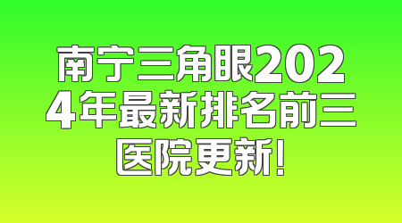 南宁三角眼2024年最新排名前三医院更新！