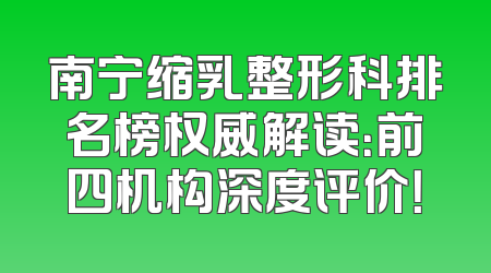 南宁缩乳整形科排名榜权威解读：前四机构深度评价！