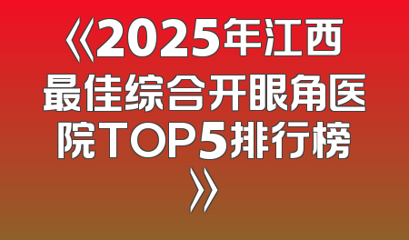 《2025年江西最佳综合开眼角医院TOP5排行榜》
