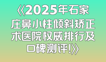 《2025年石家庄鼻小柱倾斜矫正术医院权威排行及口碑测评！》