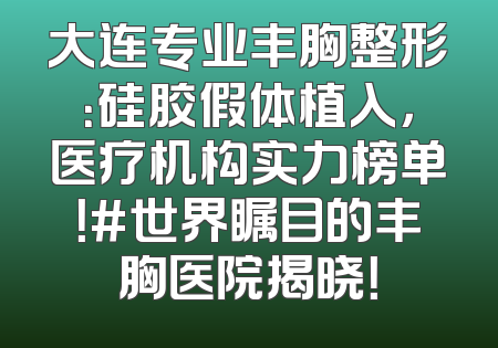 大连专业丰胸整形：硅胶假体植入，医疗机构实力榜单！#世界瞩目的丰胸医院揭晓！