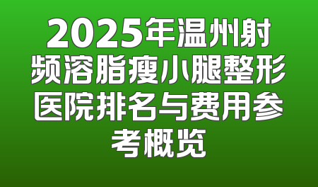2025年温州射频溶脂瘦小腿整形医院排名与费用参考概览