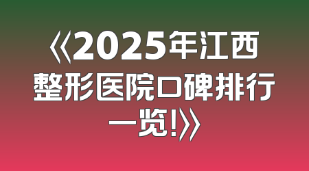 《2025年江西整形医院口碑排行一览！》