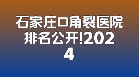石家庄口角裂医院排名公开!2024
