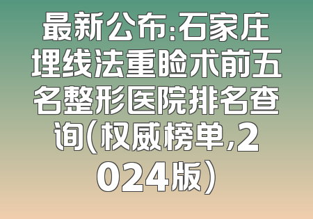 最新公布：石家庄埋线法重睑术前五名整形医院排名查询（权威榜单，2024版）