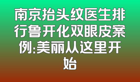 南京抬头纹医生排行鲁开化双眼皮案例：美丽从这里开始