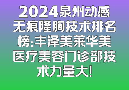 2024泉州动感无痕隆胸技术排名榜：丰泽美莱华美医疗美容门诊部技术力量大！