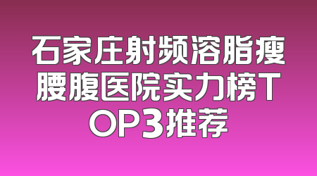 石家庄射频溶脂瘦腰腹医院实力榜TOP3推荐