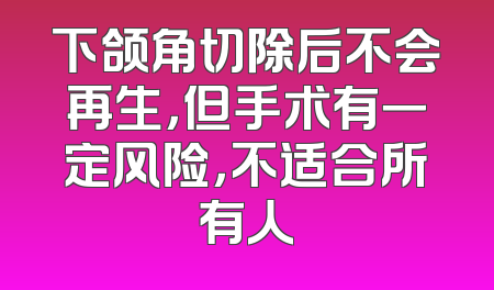 下颌角切除后不会再生，但手术有一定风险，不适合所有人