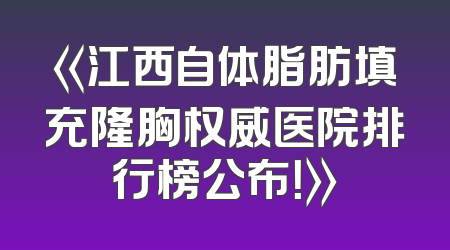 《江西自体脂肪填充隆胸权威医院排行榜公布！》