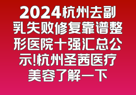 2024杭州去副乳失败修复靠谱整形医院十强汇总公示！杭州圣茜医疗美容了解一下