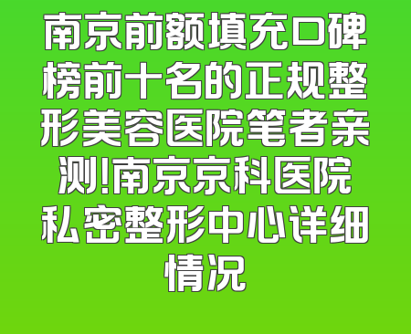 南京前额填充口碑榜前十名的正规整形美容医院笔者亲测！南京京科医院私密整形中心详细情况