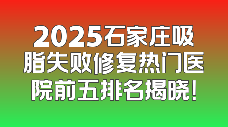 2025石家庄吸脂失败修复热门医院前五排名揭晓！
