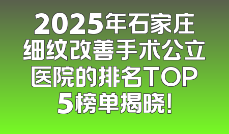 2025年石家庄细纹改善手术公立医院的排名TOP5榜单揭晓！