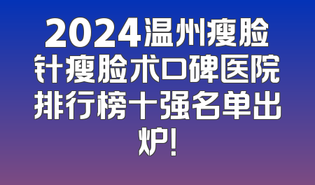 2024温州瘦脸针瘦脸术口碑医院排行榜十强名单出炉！