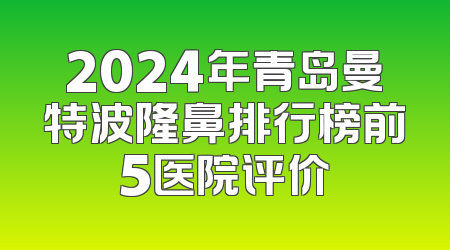 2024年青岛曼特波隆鼻排行榜前5医院评价