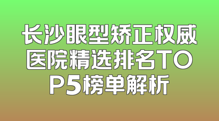 长沙眼型矫正权威医院精选排名TOP5榜单解析