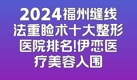 2024福州缝线法重睑术十大整形医院排名！伊恋医疗美容入围