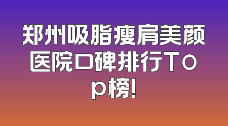 郑州吸脂瘦肩美颜医院口碑排行Top榜!