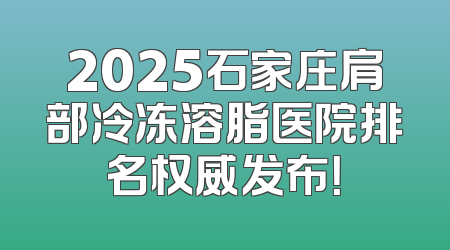 2025石家庄肩部冷冻溶脂医院排名权威发布！