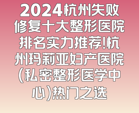 2024杭州失败修复十大整形医院排名实力推荐！杭州玛莉亚妇产医院(私密整形医学中心)热门之选