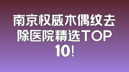 南京权威木偶纹去除医院精选TOP10！
