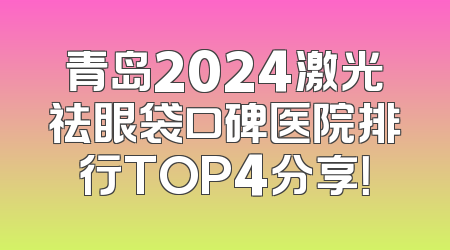 青岛2024激光祛眼袋口碑医院排行TOP4分享！