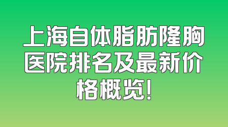 上海自体脂肪隆胸医院排名及最新价格概览！