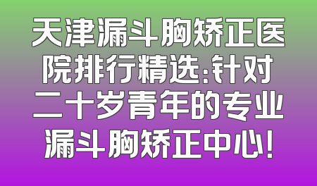 天津漏斗胸矫正医院排行精选：针对二十岁青年的专业漏斗胸矫正中心！