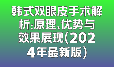 韩式双眼皮手术解析：原理、优势与效果展现（2024年最新版）