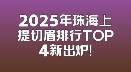2025年珠海上提切眉排行TOP4新出炉！