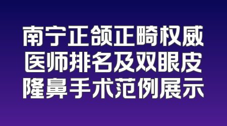 南宁正颌正畸权威医师排名及双眼皮隆鼻手术范例展示