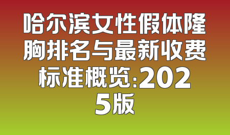 哈尔滨女性假体隆胸排名与最新收费标准概览：2025版