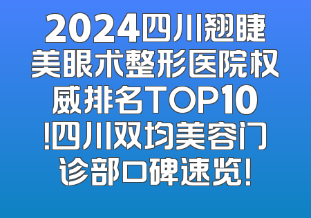 2024四川翘睫美眼术整形医院权威排名TOP10！四川双均美容门诊部口碑速览！