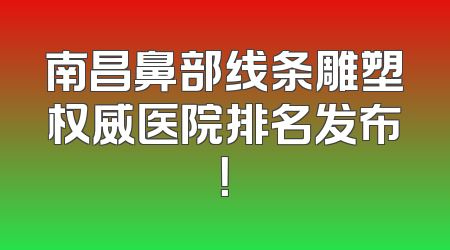 南昌鼻部线条雕塑权威医院排名发布！