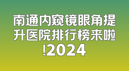 南通内窥镜眼角提升医院排行榜来啦!2024