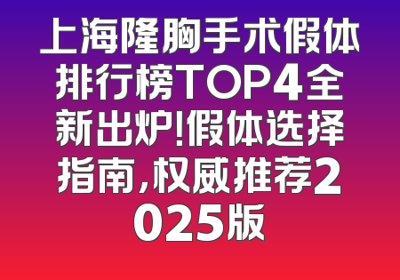 上海隆胸手术假体排行榜TOP4全新出炉！假体选择指南，权威推荐2025版
