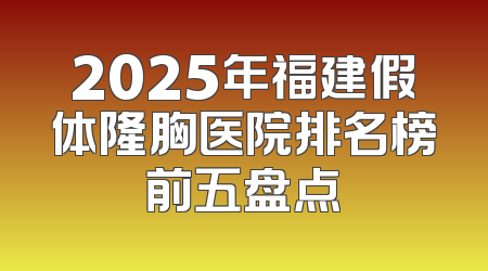 2025年福建假体隆胸医院排名榜前五盘点